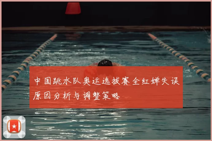 中国跳水队奥运选拔赛全红婵失误原因分析与调整策略