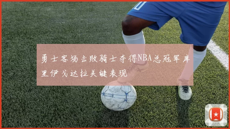 勇士客场击败骑士夺得NBA总冠军库里伊戈达拉关键表现
