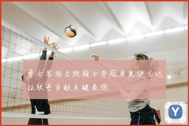 勇士客场击败骑士夺冠库里伊戈达拉联手贡献关键表现