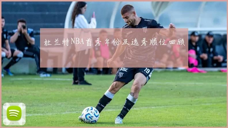 杜兰特NBA首秀年份及选秀顺位回顾