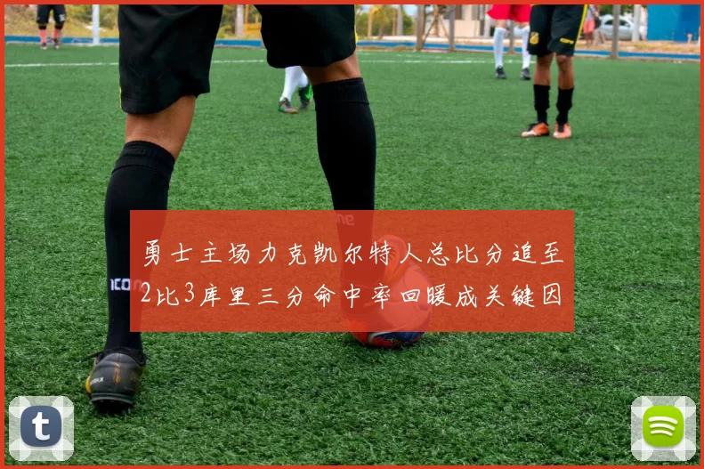 勇士主场力克凯尔特人总比分追至2比3库里三分命中率回暖成关键因素