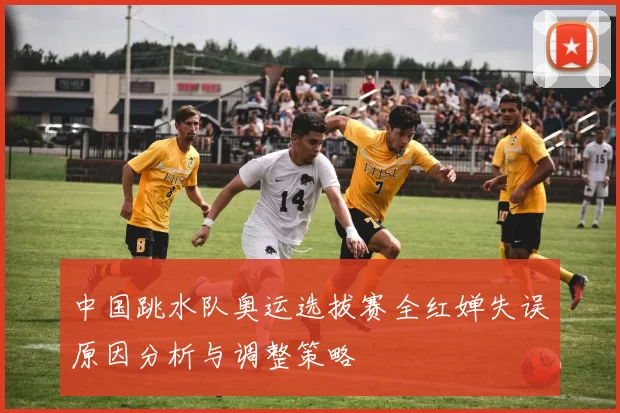 中国跳水队奥运选拔赛全红婵失误原因分析与调整策略