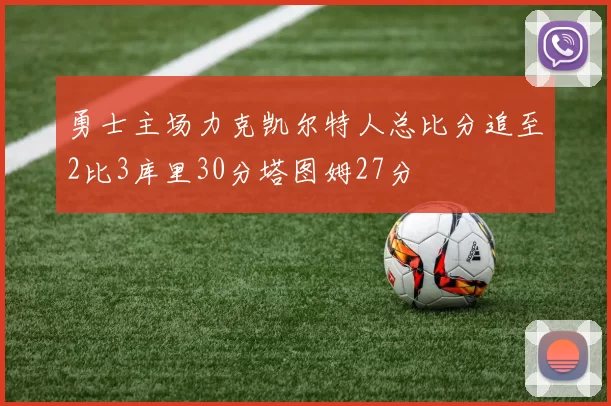 勇士主场力克凯尔特人总比分追至2比3库里30分塔图姆27分