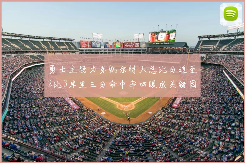 勇士主场力克凯尔特人总比分追至2比3库里三分命中率回暖成关键因素